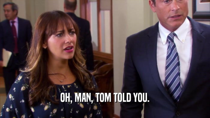 OH, MAN, TOM TOLD YOU.  