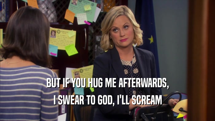 BUT IF YOU HUG ME AFTERWARDS, I SWEAR TO GOD, I'LL SCREAM 
