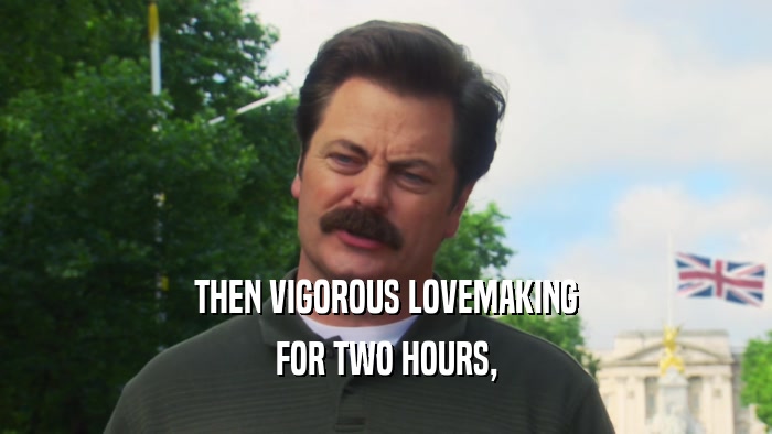 THEN VIGOROUS LOVEMAKING FOR TWO HOURS, 