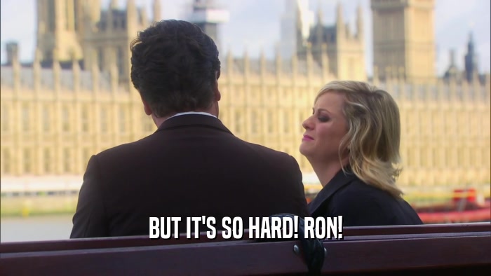 BUT IT'S SO HARD! RON!  