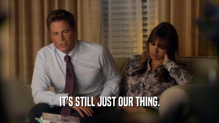 IT'S STILL JUST OUR THING.  