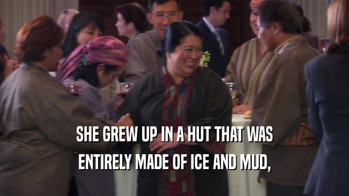 SHE GREW UP IN A HUT THAT WAS ENTIRELY MADE OF ICE AND MUD, 