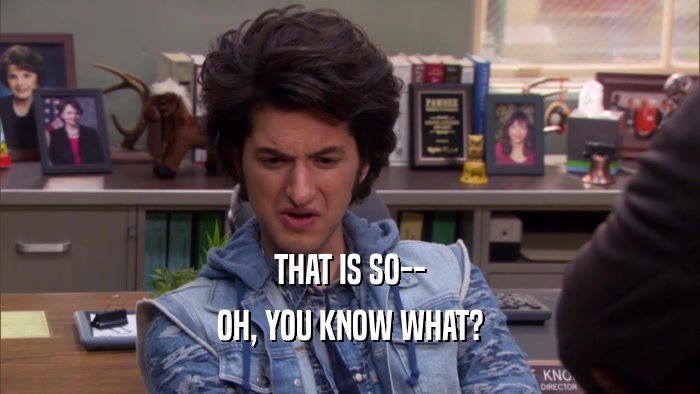 THAT IS SO-- OH, YOU KNOW WHAT? 