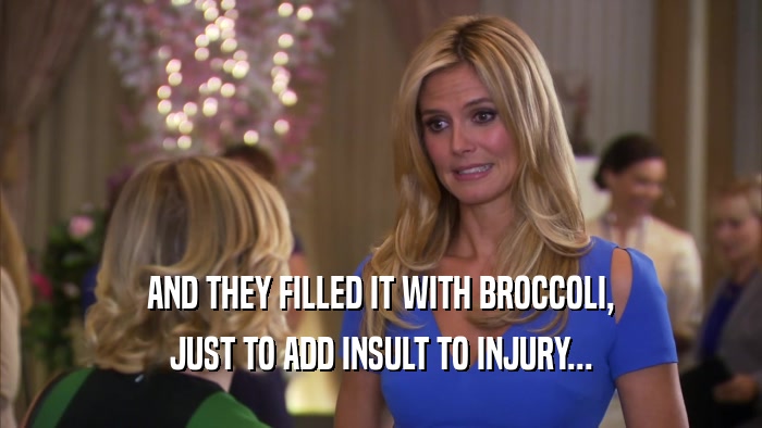 AND THEY FILLED IT WITH BROCCOLI, JUST TO ADD INSULT TO INJURY... 