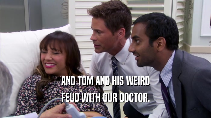 AND TOM AND HIS WEIRD FEUD WITH OUR DOCTOR. 