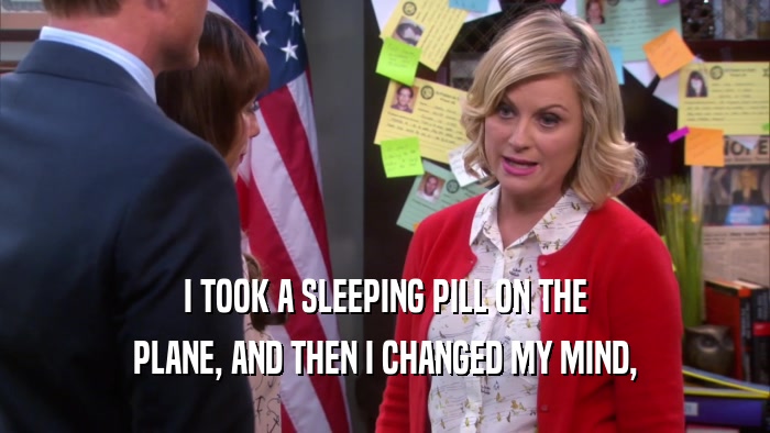 I TOOK A SLEEPING PILL ON THE PLANE, AND THEN I CHANGED MY MIND, 