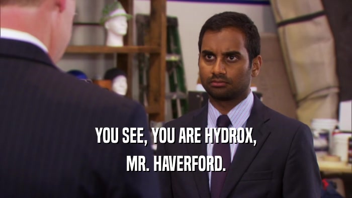 YOU SEE, YOU ARE HYDROX, MR. HAVERFORD. 