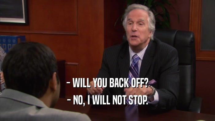 - WILL YOU BACK OFF? - NO, I WILL NOT STOP. 