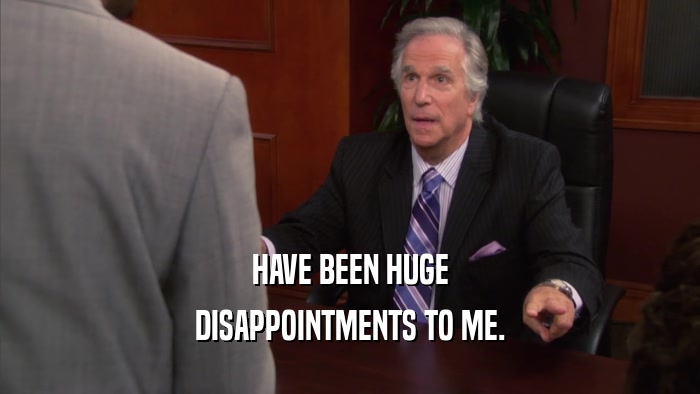 HAVE BEEN HUGE DISAPPOINTMENTS TO ME. 