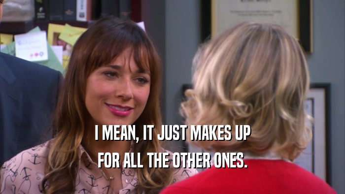 I MEAN, IT JUST MAKES UP FOR ALL THE OTHER ONES. 