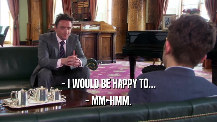 - I WOULD BE HAPPY TO... - MM-HMM. 