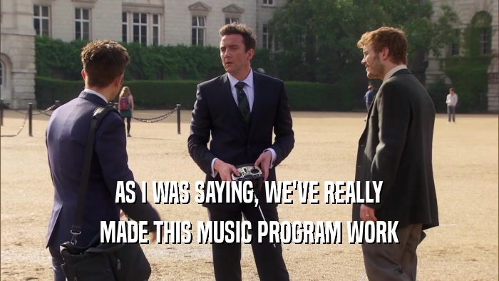 AS I WAS SAYING, WE'VE REALLY MADE THIS MUSIC PROGRAM WORK 