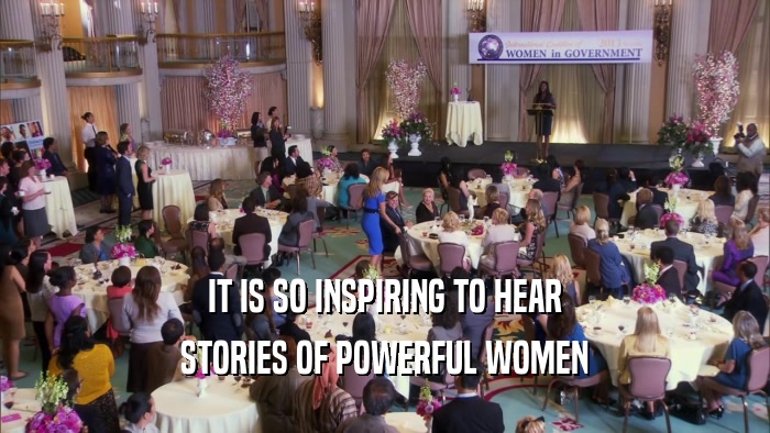 IT IS SO INSPIRING TO HEAR
 STORIES OF POWERFUL WOMEN
 
