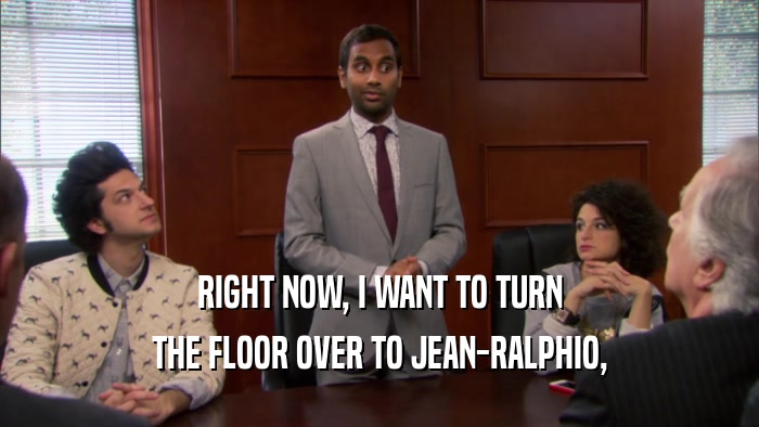 RIGHT NOW, I WANT TO TURN THE FLOOR OVER TO JEAN-RALPHIO, 