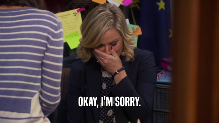 OKAY, I'M SORRY.  