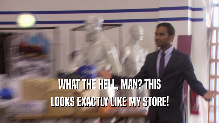 WHAT THE HELL, MAN? THIS LOOKS EXACTLY LIKE MY STORE! 