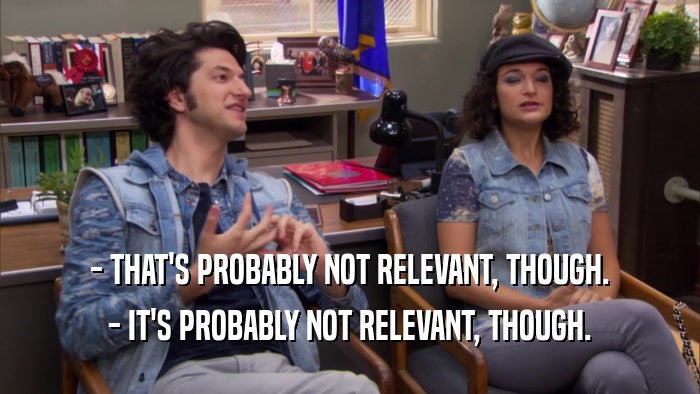 - THAT'S PROBABLY NOT RELEVANT, THOUGH. - IT'S PROBABLY NOT RELEVANT, THOUGH. 