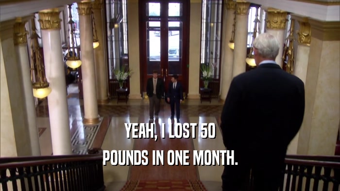YEAH, I LOST 50 POUNDS IN ONE MONTH. 