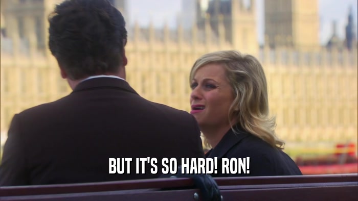 BUT IT'S SO HARD! RON!  