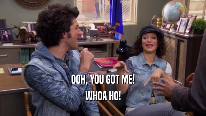 OOH, YOU GOT ME! WHOA HO! 