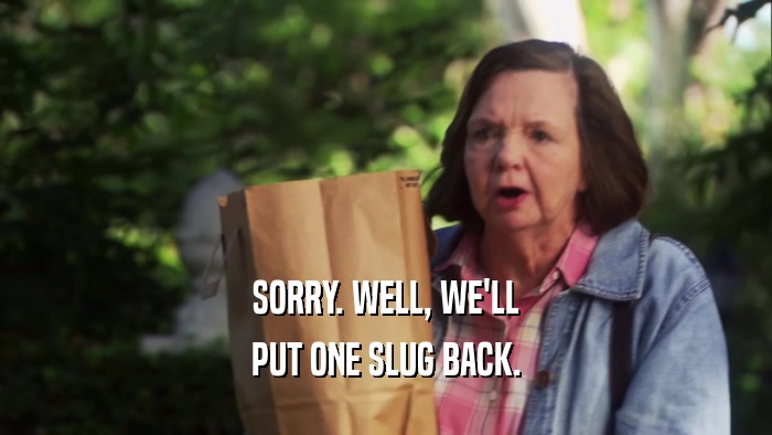 SORRY. WELL, WE'LL PUT ONE SLUG BACK. 