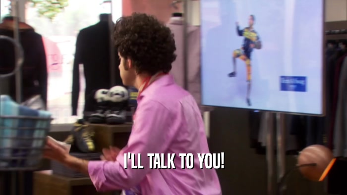 I'LL TALK TO YOU!  