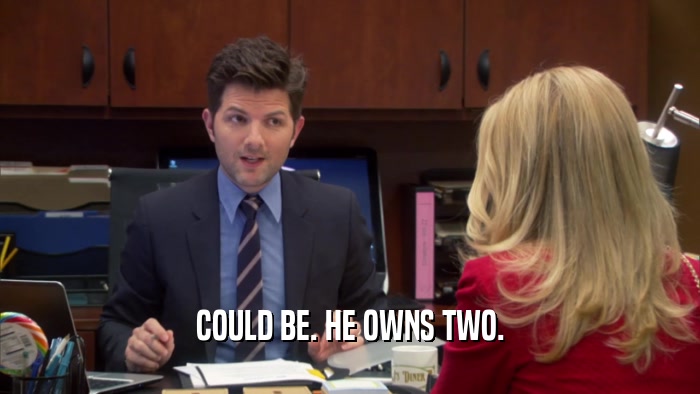 COULD BE. HE OWNS TWO.  
