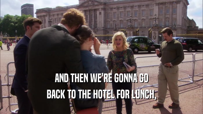 AND THEN WE'RE GONNA GO BACK TO THE HOTEL FOR LUNCH, 