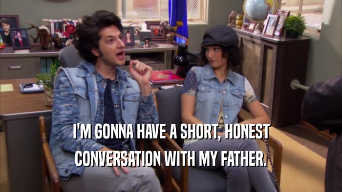 I'M GONNA HAVE A SHORT, HONEST CONVERSATION WITH MY FATHER. 
