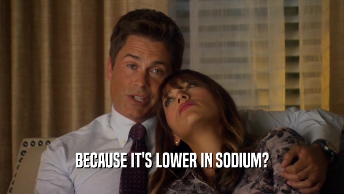 BECAUSE IT'S LOWER IN SODIUM?  