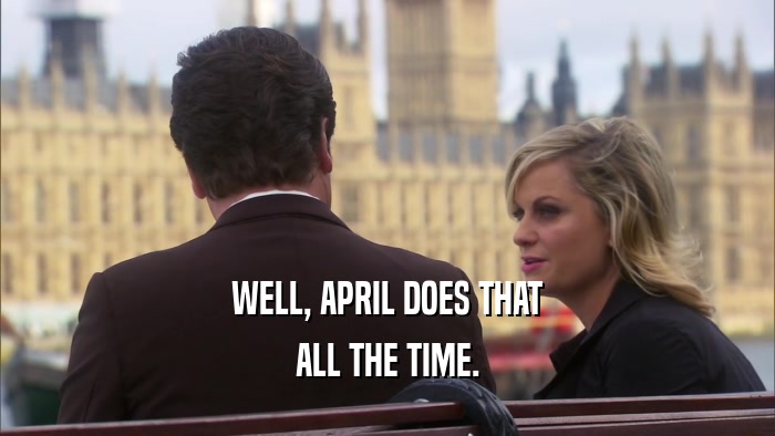 WELL, APRIL DOES THAT ALL THE TIME. 