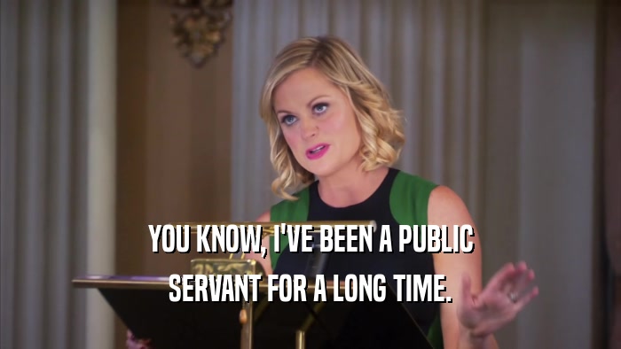 YOU KNOW, I'VE BEEN A PUBLIC SERVANT FOR A LONG TIME. 