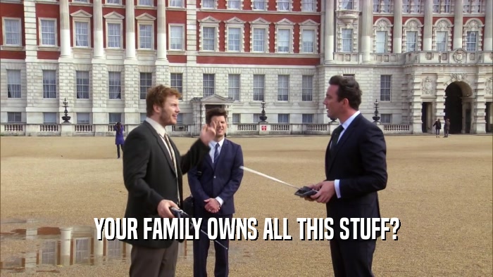 YOUR FAMILY OWNS ALL THIS STUFF?  