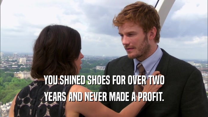 YOU SHINED SHOES FOR OVER TWO YEARS AND NEVER MADE A PROFIT. 