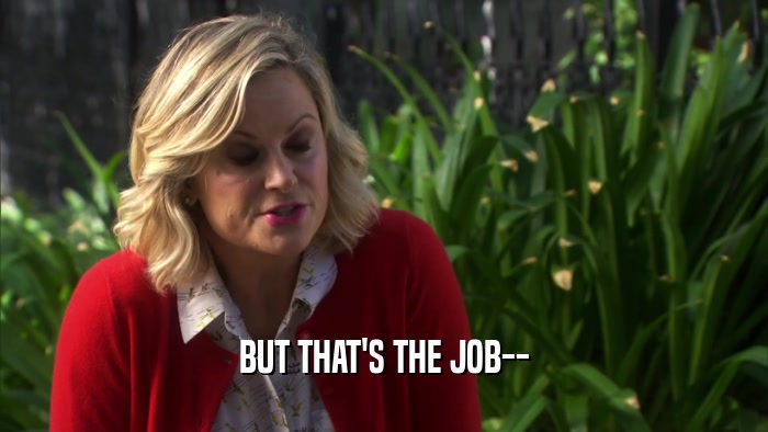 BUT THAT'S THE JOB--  