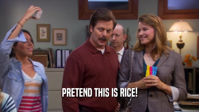 PRETEND THIS IS RICE!  