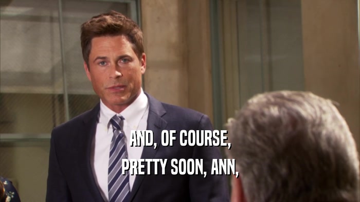 AND, OF COURSE, PRETTY SOON, ANN, 