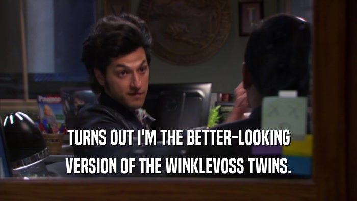 TURNS OUT I'M THE BETTER-LOOKING VERSION OF THE WINKLEVOSS TWINS. 