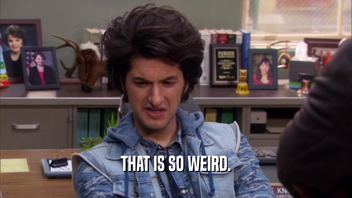 THAT IS SO WEIRD.  
