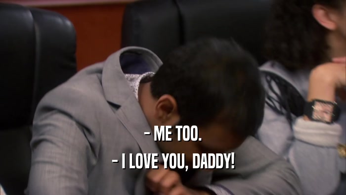 - ME TOO. - I LOVE YOU, DADDY! 