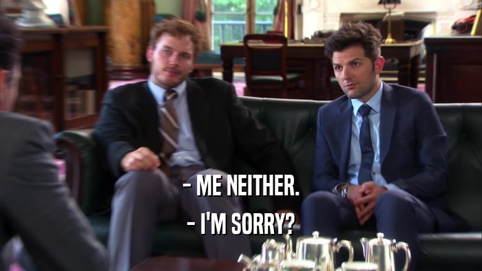 - ME NEITHER. - I'M SORRY? 