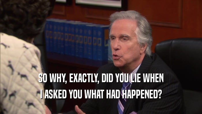 SO WHY, EXACTLY, DID YOU LIE WHEN I ASKED YOU WHAT HAD HAPPENED? 