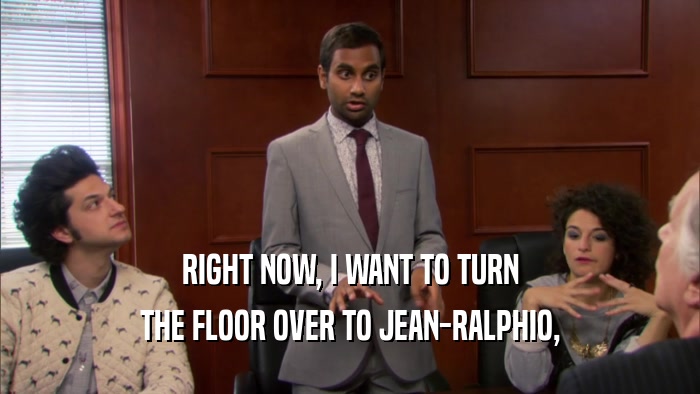RIGHT NOW, I WANT TO TURN THE FLOOR OVER TO JEAN-RALPHIO, 