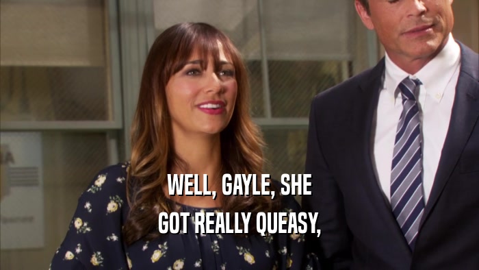 WELL, GAYLE, SHE GOT REALLY QUEASY, 