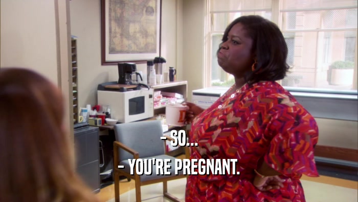 - SO... - YOU'RE PREGNANT. 