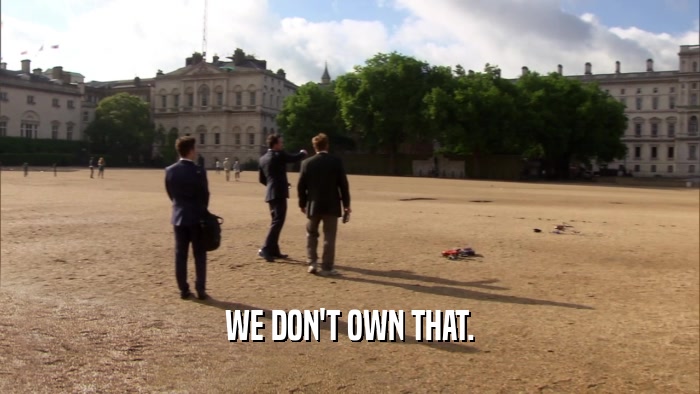 WE DON'T OWN THAT.  