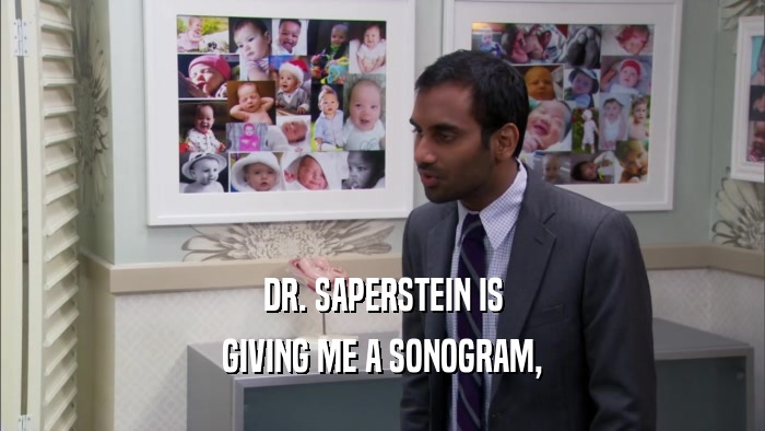 DR. SAPERSTEIN IS GIVING ME A SONOGRAM, 