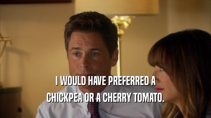 I WOULD HAVE PREFERRED A CHICKPEA OR A CHERRY TOMATO. 
