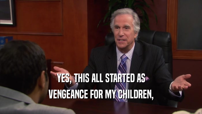 YES, THIS ALL STARTED AS VENGEANCE FOR MY CHILDREN, 