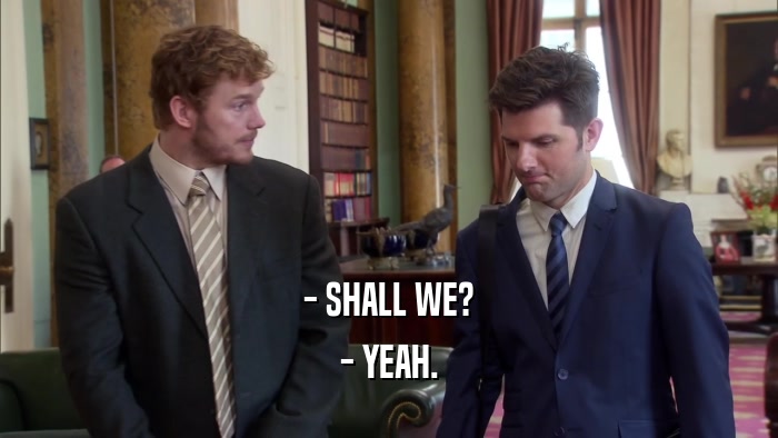 - SHALL WE? - YEAH. 